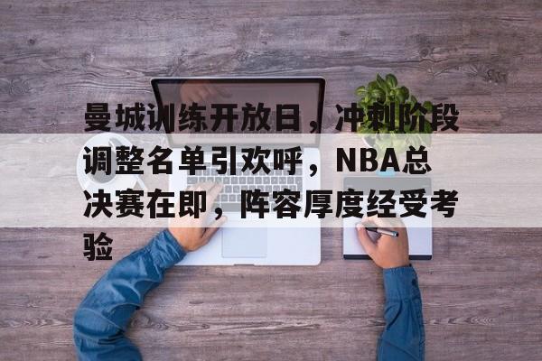 乐鱼-曼城训练开放日，冲刺阶段调整名单引欢呼，NBA总决赛在即，阵容厚度经受考验的简单介绍